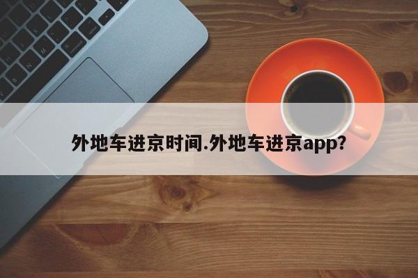 外地车进京时间.外地车进京app？