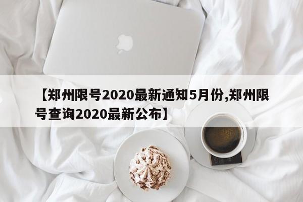 【郑州限号2020最新通知5月份,郑州限号查询2020最新公布】