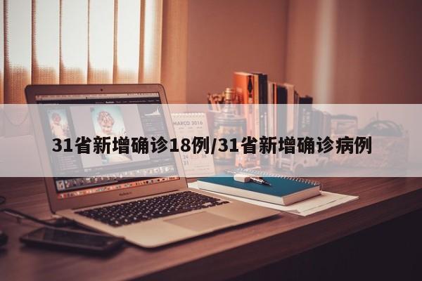 31省新增确诊18例/31省新增确诊病例