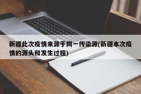 新疆此次疫情来源于同一传染源(新疆本次疫情的源头和发生过程)