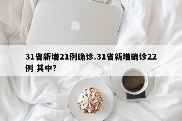 31省新增21例确诊.31省新增确诊22例 其中？