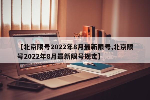 【北京限号2022年8月最新限号,北京限号2022年8月最新限号规定】