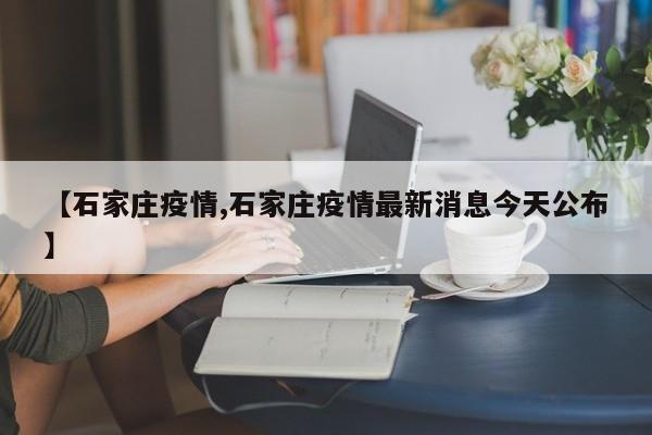 【石家庄疫情,石家庄疫情最新消息今天公布】