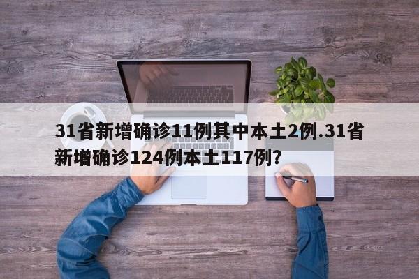 31省新增确诊11例其中本土2例.31省新增确诊124例本土117例？