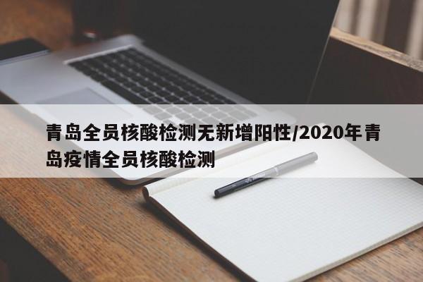 青岛全员核酸检测无新增阳性/2020年青岛疫情全员核酸检测