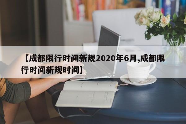 【成都限行时间新规2020年6月,成都限行时间新规时间】