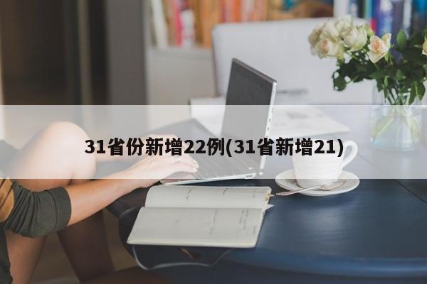 31省份新增22例(31省新增21)