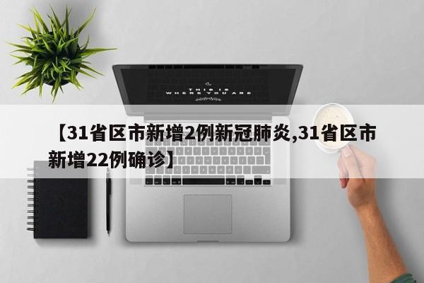 【31省区市新增2例新冠肺炎,31省区市新增22例确诊】