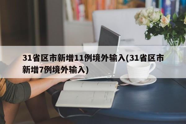 31省区市新增11例境外输入(31省区市新增7例境外输入)