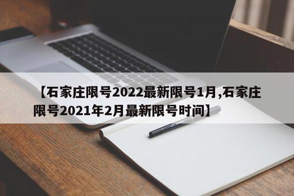 【石家庄限号2022最新限号1月,石家庄限号2021年2月最新限号时间】