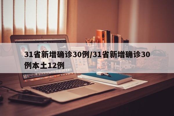 31省新增确诊30例/31省新增确诊30例本土12例