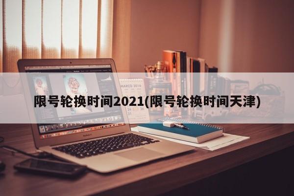 限号轮换时间2021(限号轮换时间天津)