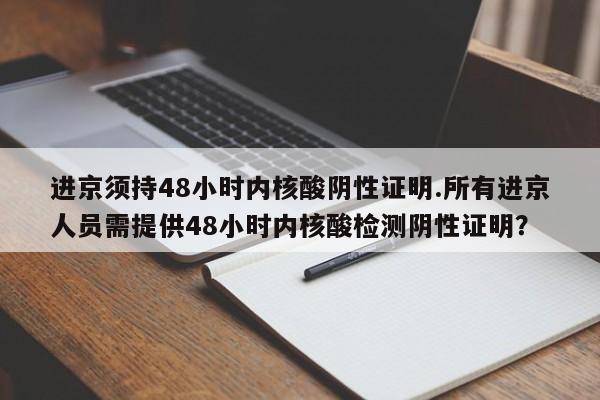 进京须持48小时内核酸阴性证明.所有进京人员需提供48小时内核酸检测阴性证明？