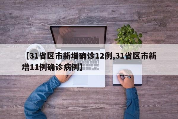 【31省区市新增确诊12例,31省区市新增11例确诊病例】