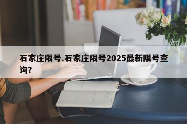 石家庄限号.石家庄限号2025最新限号查询？