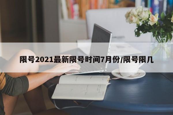 限号2021最新限号时间7月份/限号限几