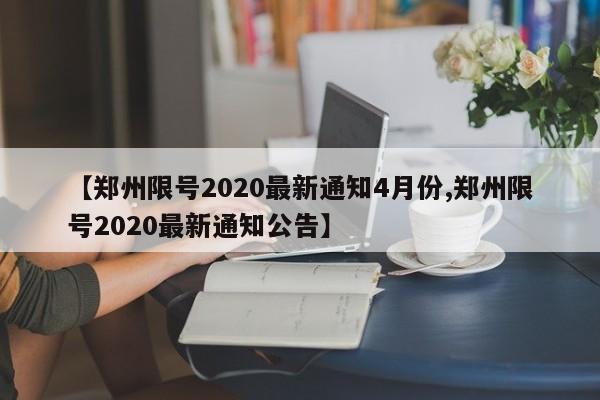 【郑州限号2020最新通知4月份,郑州限号2020最新通知公告】