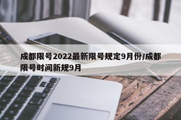 成都限号2022最新限号规定9月份/成都限号时间新规9月