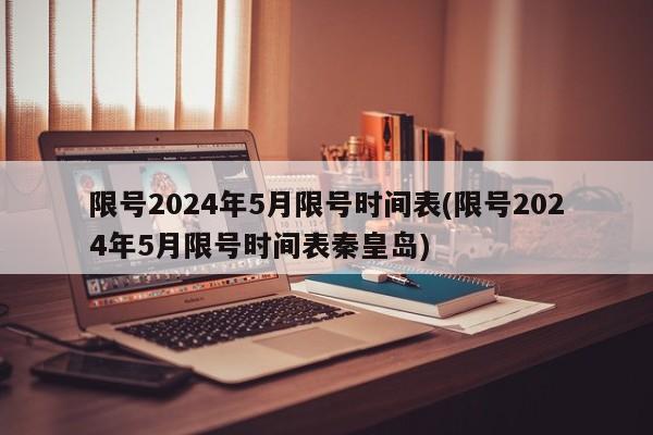 限号2024年5月限号时间表(限号2024年5月限号时间表秦皇岛)