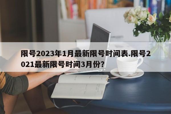 限号2023年1月最新限号时间表.限号2021最新限号时间3月份？