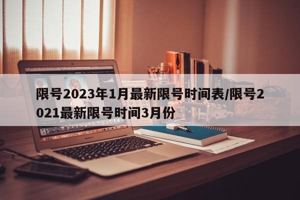 限号2023年1月最新限号时间表/限号2021最新限号时间3月份