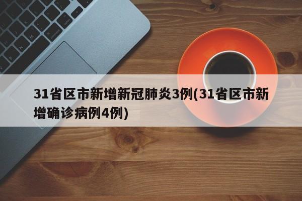 31省区市新增新冠肺炎3例(31省区市新增确诊病例4例)