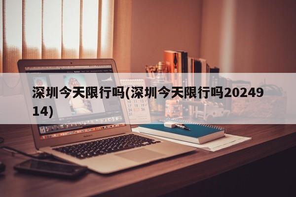 深圳今天限行吗(深圳今天限行吗2024914)