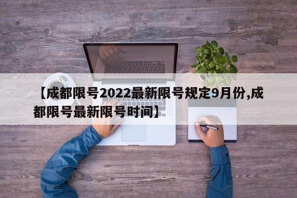 【成都限号2022最新限号规定9月份,成都限号最新限号时间】