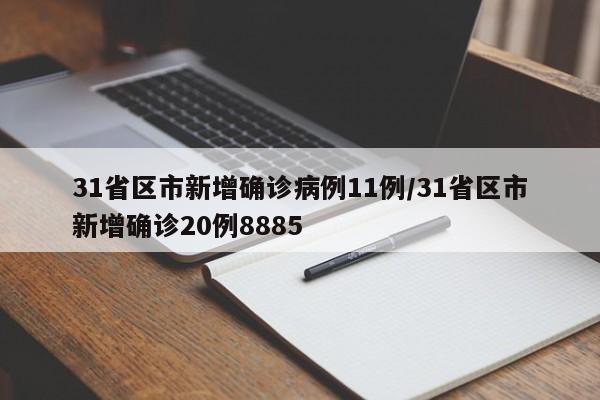 31省区市新增确诊病例11例/31省区市新增确诊20例8885