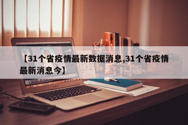 【31个省疫情最新数据消息,31个省疫情最新消息今】