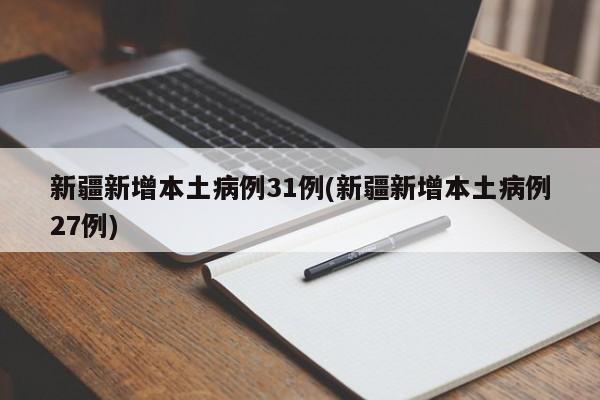 新疆新增本土病例31例(新疆新增本土病例27例)