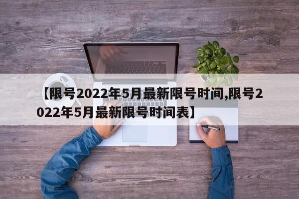 【限号2022年5月最新限号时间,限号2022年5月最新限号时间表】