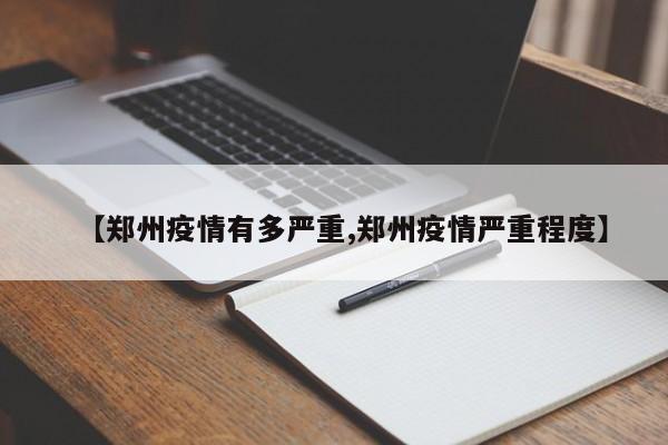 【郑州疫情有多严重,郑州疫情严重程度】