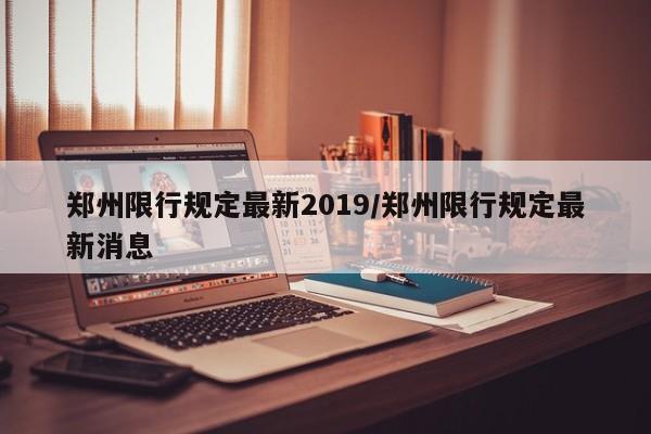 郑州限行规定最新2019/郑州限行规定最新消息