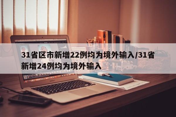 31省区市新增22例均为境外输入/31省新增24例均为境外输入