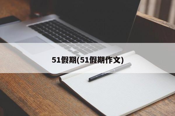 51假期(51假期作文)