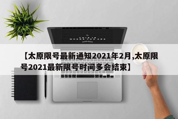 【太原限号最新通知2021年2月,太原限号2021最新限号时间多会结束】