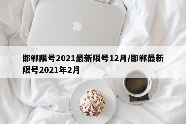 邯郸限号2021最新限号12月/邯郸最新限号2021年2月