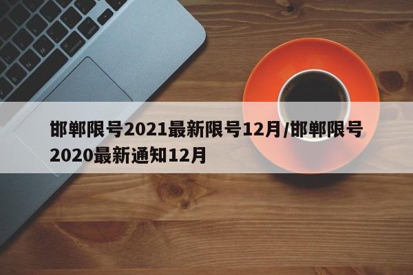 邯郸限号2021最新限号12月/邯郸限号2020最新通知12月