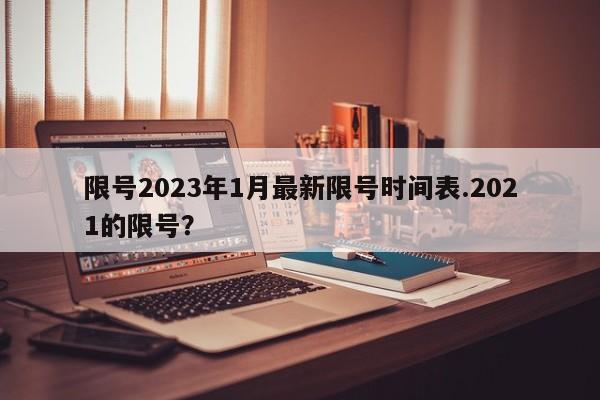 限号2023年1月最新限号时间表.2021的限号？