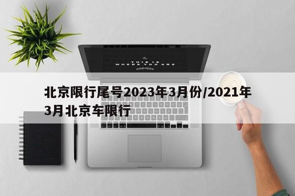 北京限行尾号2023年3月份/2021年3月北京车限行