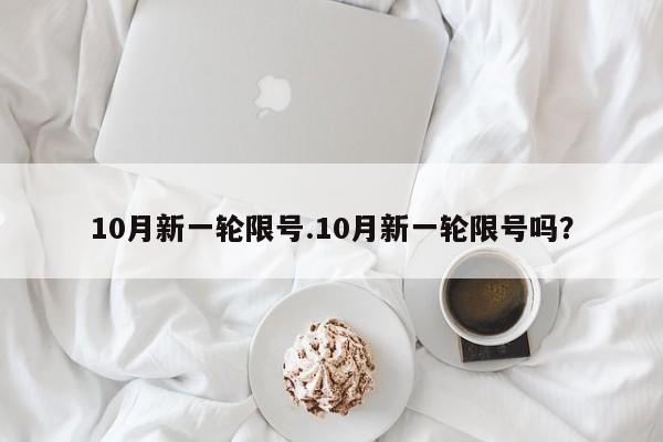 10月新一轮限号.10月新一轮限号吗？