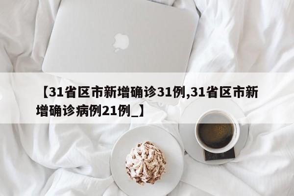 【31省区市新增确诊31例,31省区市新增确诊病例21例_】