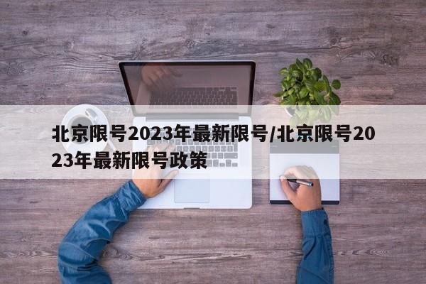 北京限号2023年最新限号/北京限号2023年最新限号政策