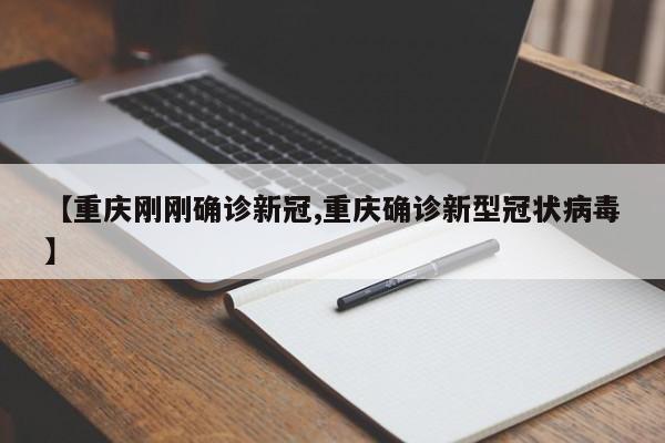 【重庆刚刚确诊新冠,重庆确诊新型冠状病毒】