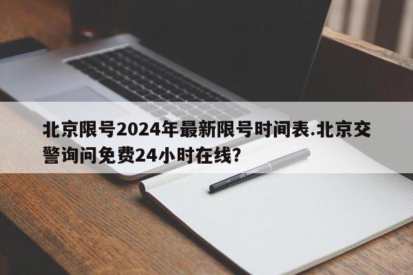 北京限号2024年最新限号时间表.北京交警询问免费24小时在线？