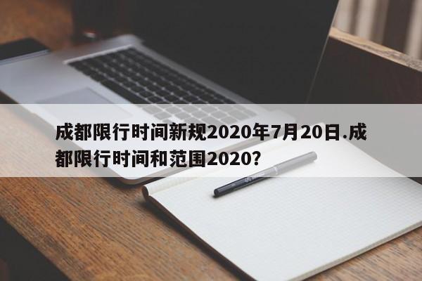 成都限行时间新规2020年7月20日.成都限行时间和范围2020？