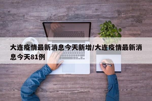 大连疫情最新消息今天新增/大连疫情最新消息今天81例