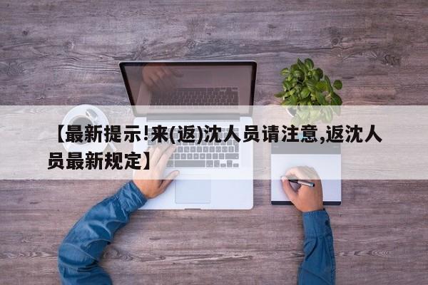 【最新提示!来(返)沈人员请注意,返沈人员最新规定】