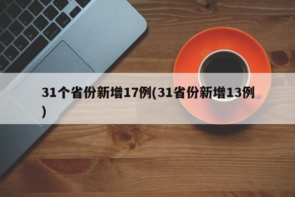 31个省份新增17例(31省份新增13例)